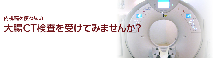 内視鏡を使わない大腸CT検査を受けてみませんか？